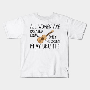 Ukulele Player - All women are created equal only the coolest play ukulele Kids T-Shirt